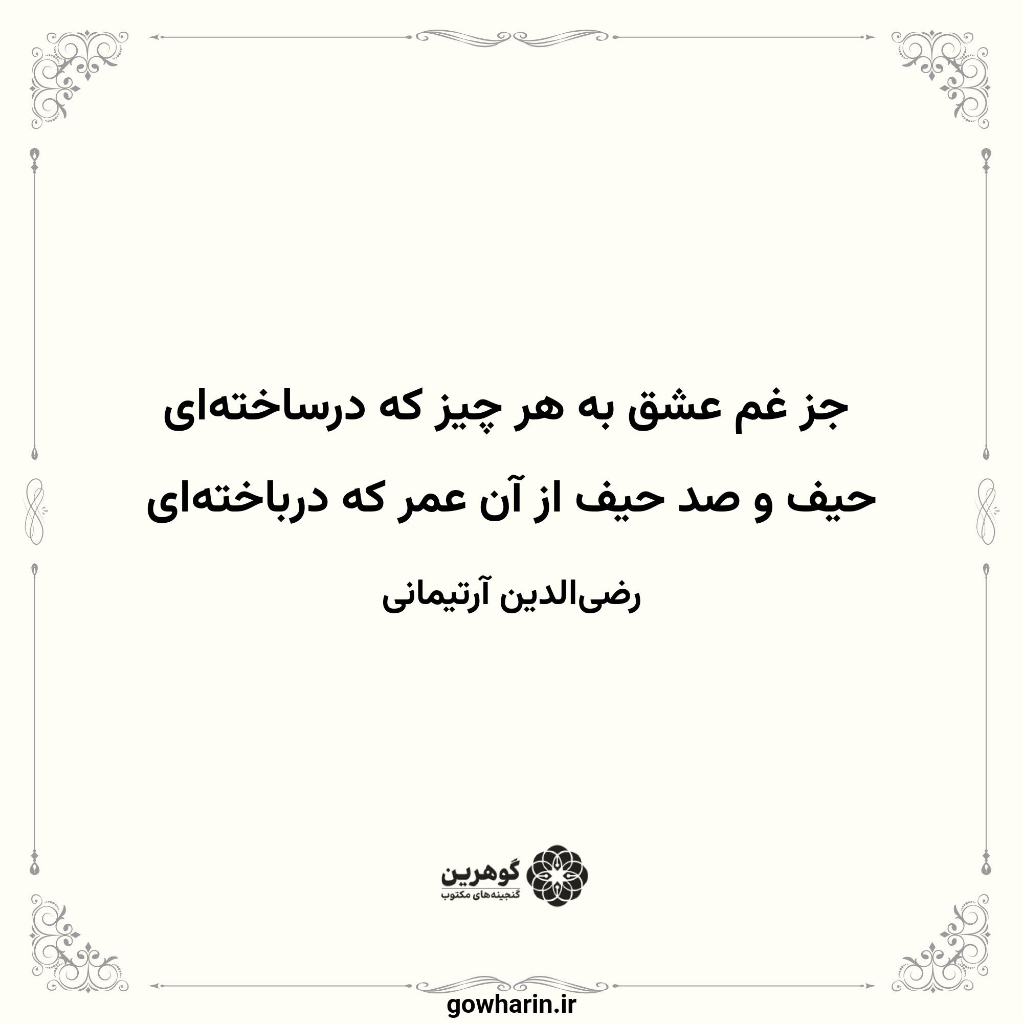 جز غم عشق به هر چیز که درساخته‌ای
حیف و صد حیف از آن عمر که درباخته‌ای