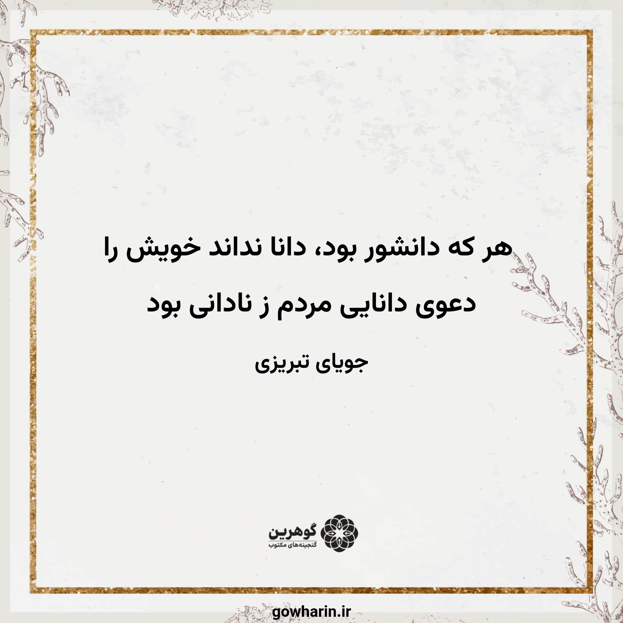 هر که دانشور بود، دانا نداند خویش را
دعوی دانایی مردم ز نادانی بود