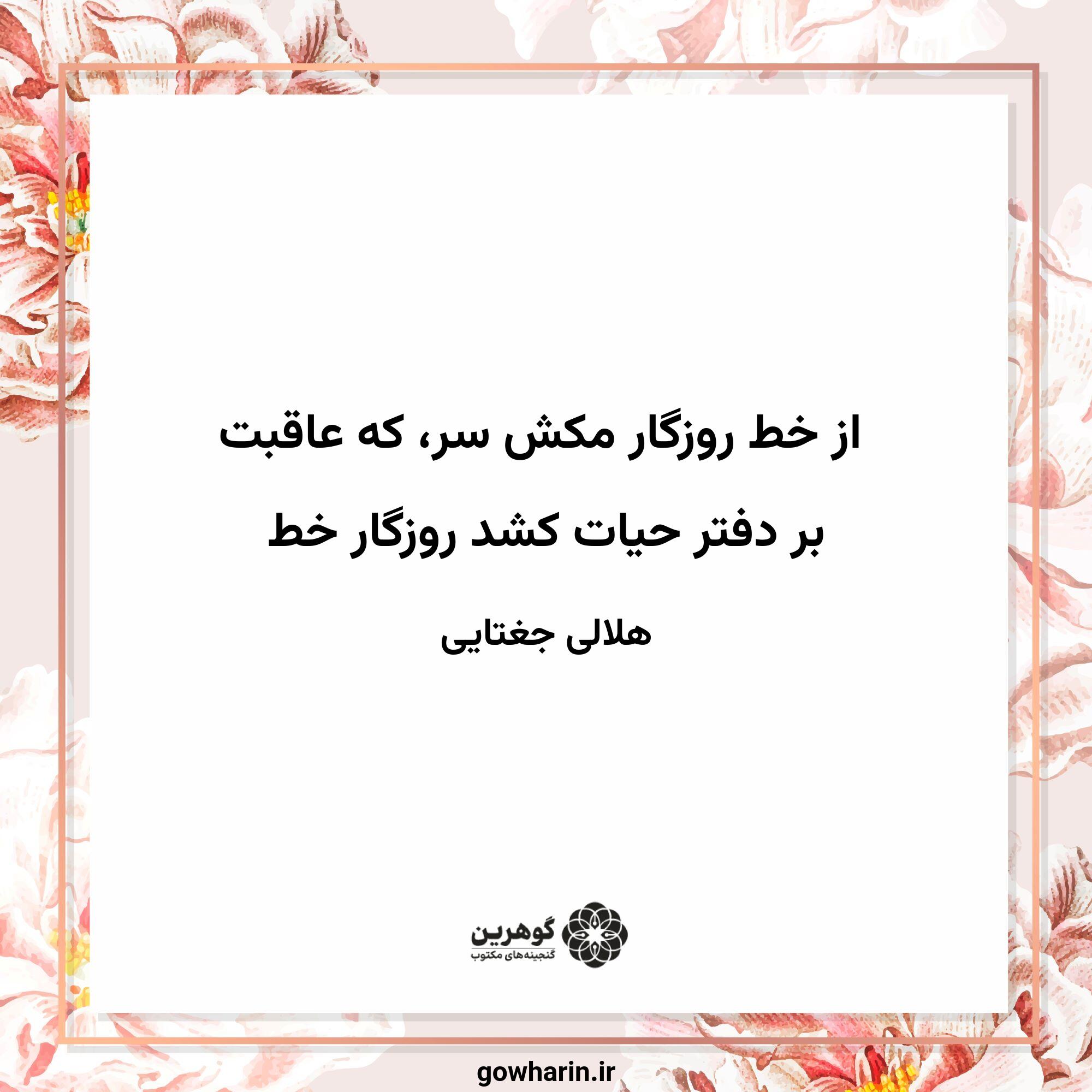 از خط روزگار مکش سر، که عاقبت
بر دفتر حیات کشد روزگار خط