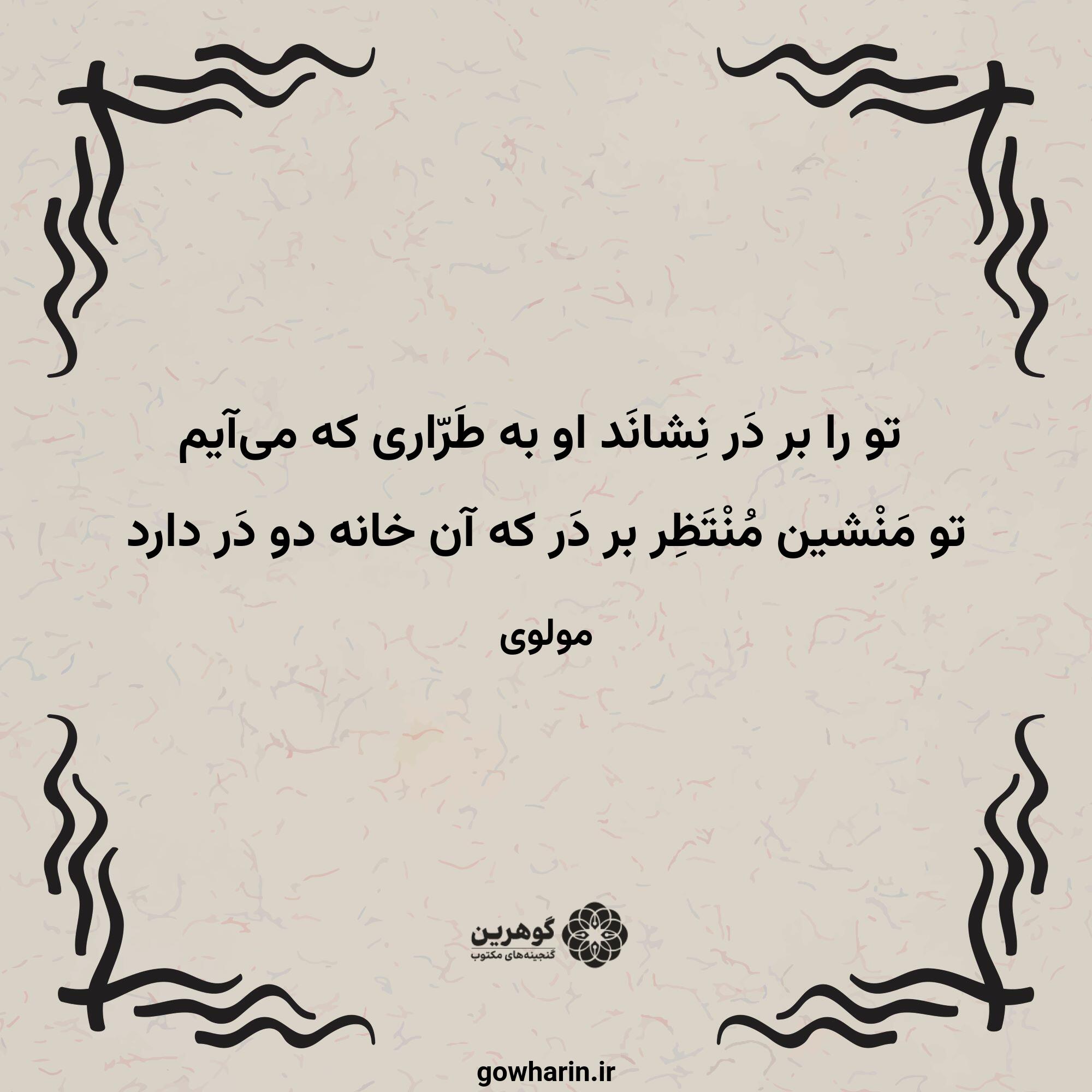 تو را بر دَر نِشانَد او به طَرّاری که می‌آیم
تو مَنْشین مُنْتَظِر بر دَر که آن خانه دو دَر دارد