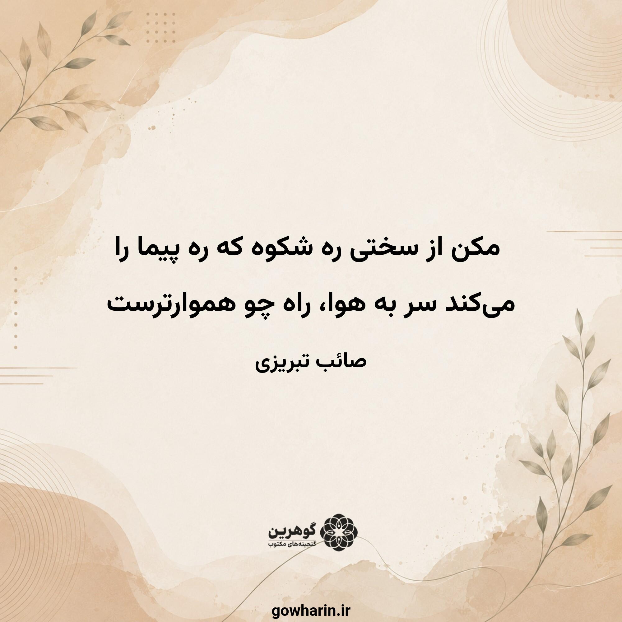 مکن از سختی ره شکوه که ره پیما را
می‌کند سر به هوا، راه چو هموارترست