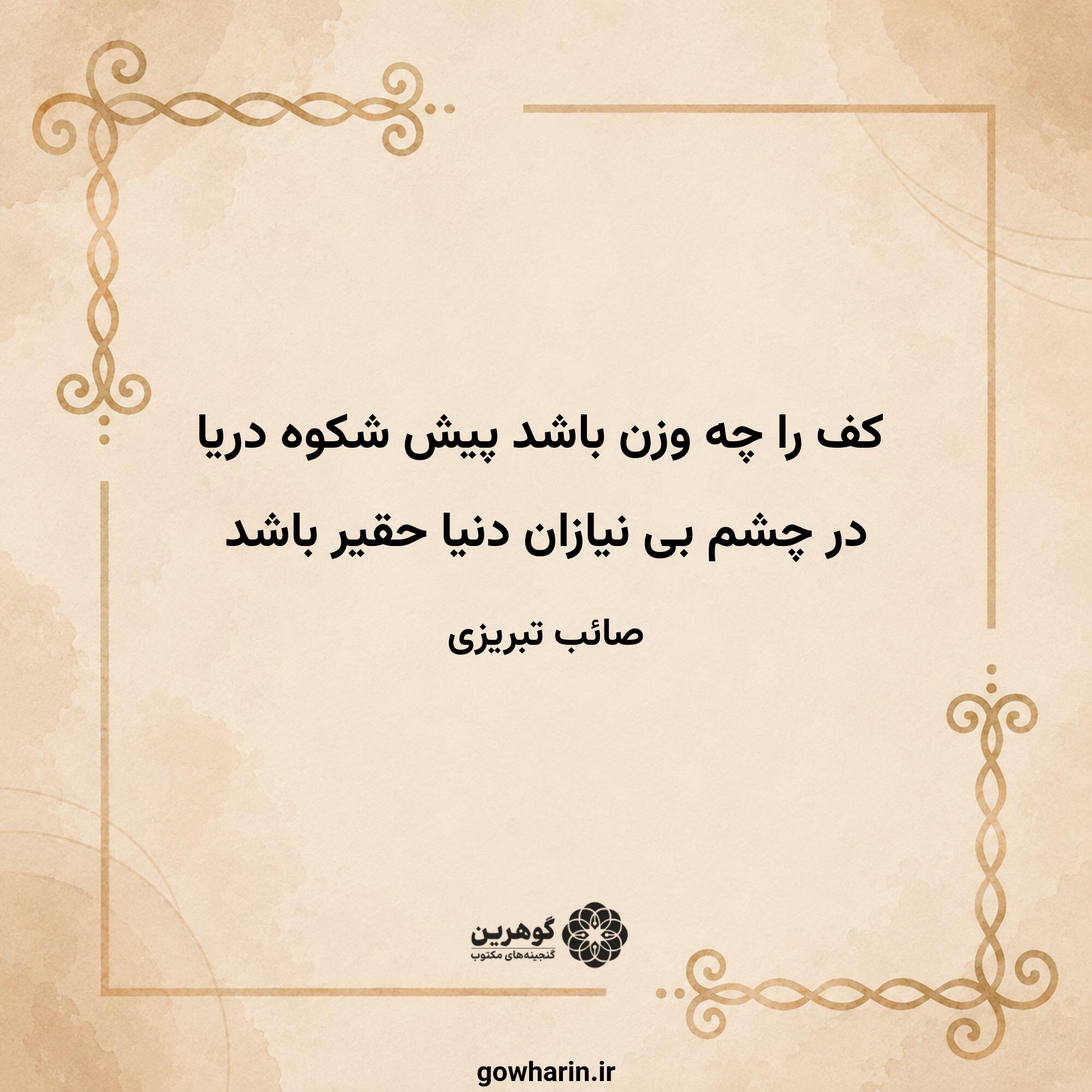 کف را چه وزن باشد پیش شکوه دریا
در چشم بی نیازان دنیا حقیر باشد