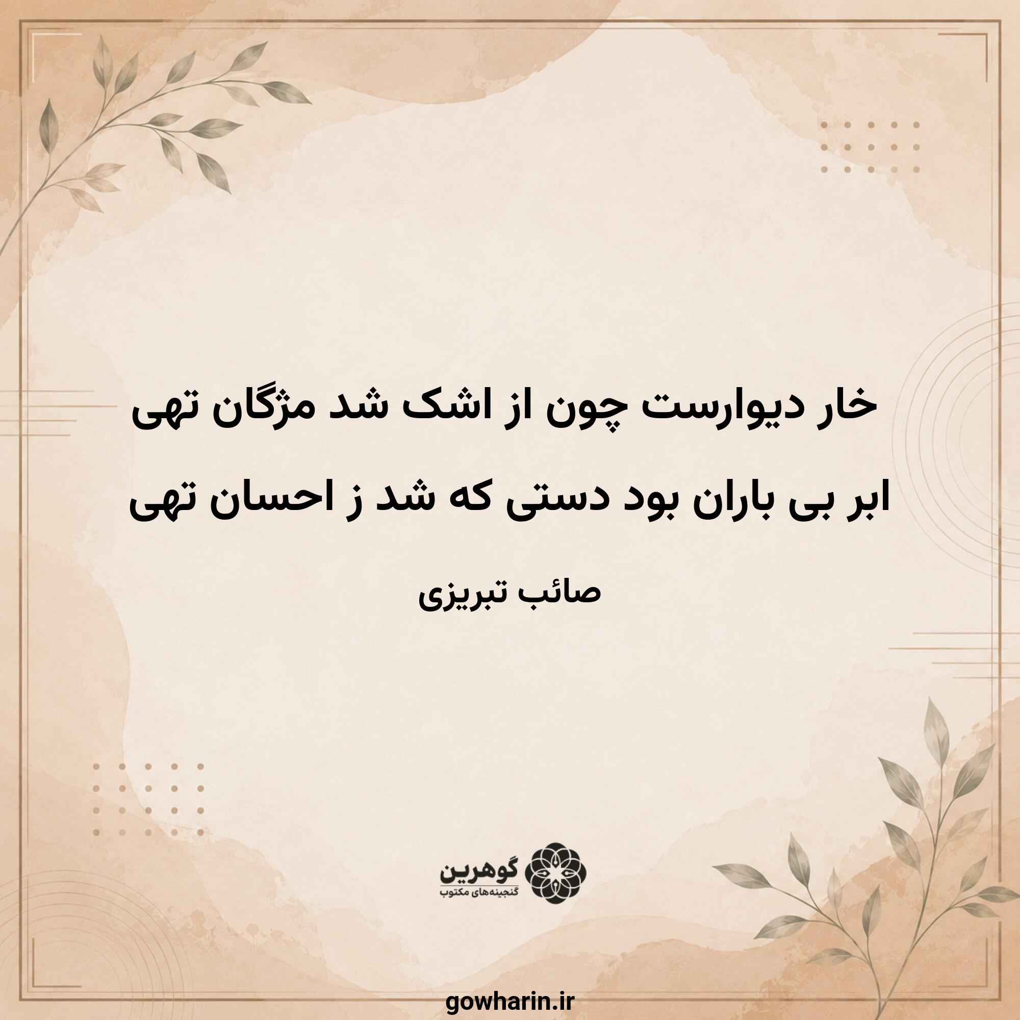 خار دیوارست چون از اشک شد مژگان تهی
ابر بی باران بود دستی که شد ز احسان تهی