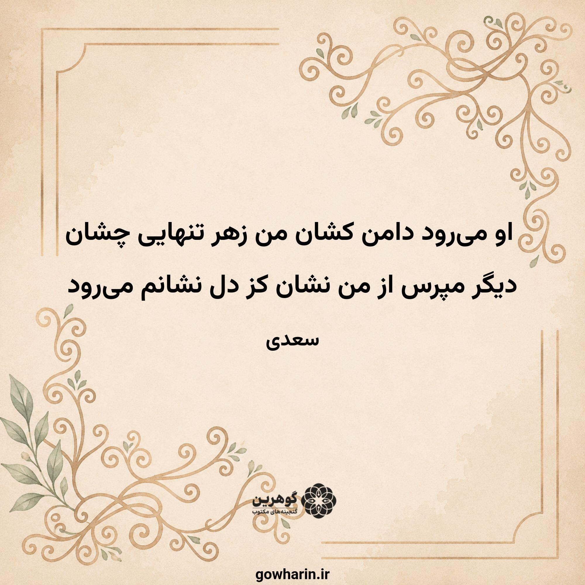 او می‌رود دامن کشان من زهر تنهایی چشان
دیگر مپرس از من نشان کز دل نشانم می‌رود