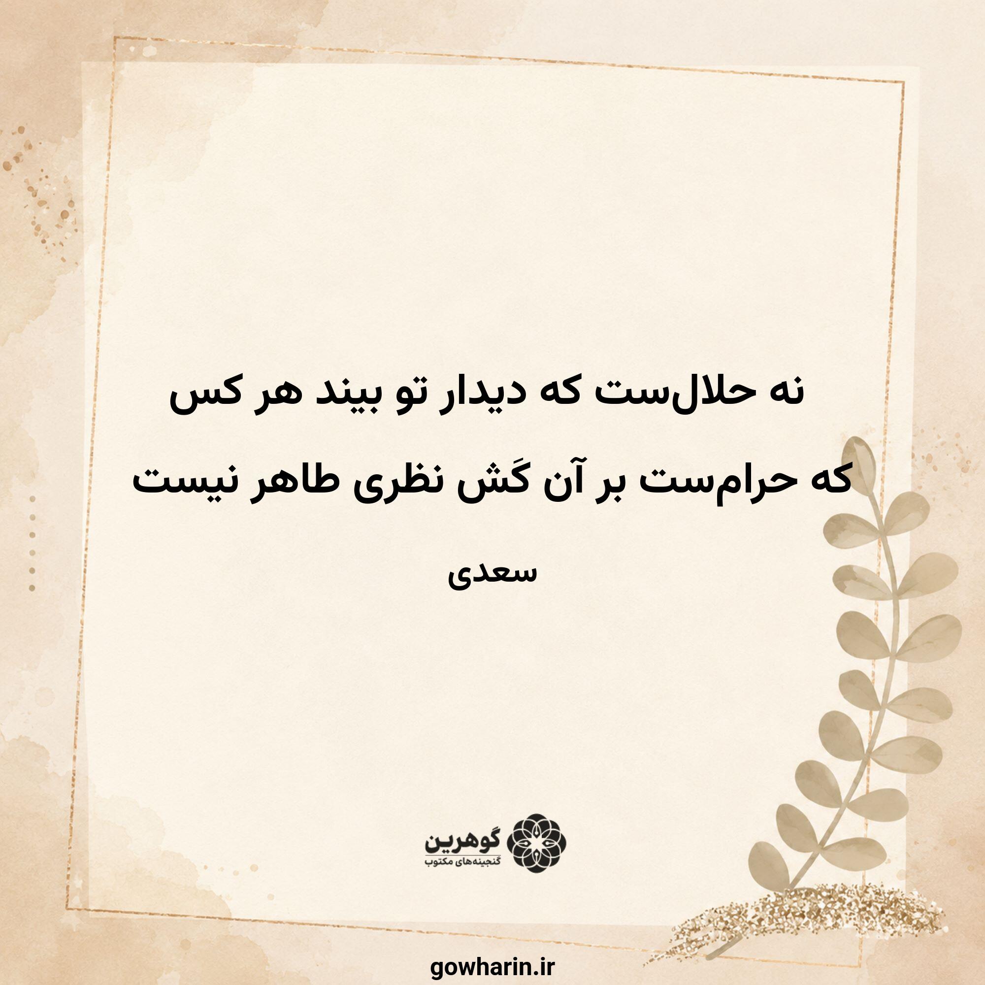 نه حلال‌ست که دیدار تو بیند هر کس
که حرام‌ست بر آن کَش نظری طاهر نیست