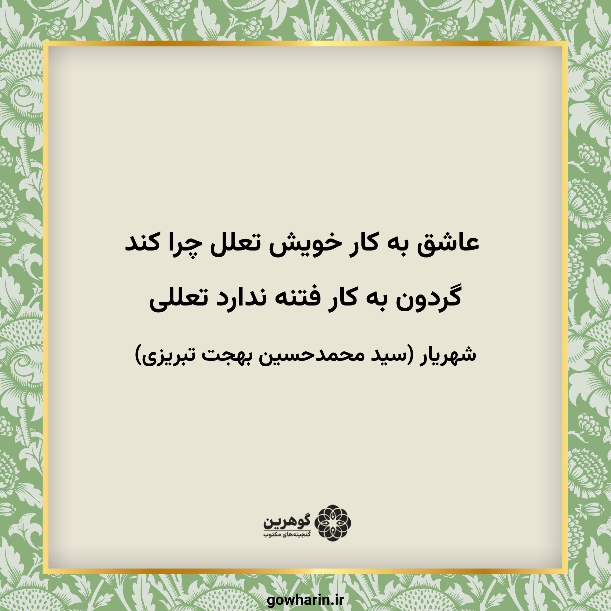 عاشق به کار خویش تعلل چرا کند
گردون به کار فتنه ندارد تعللی