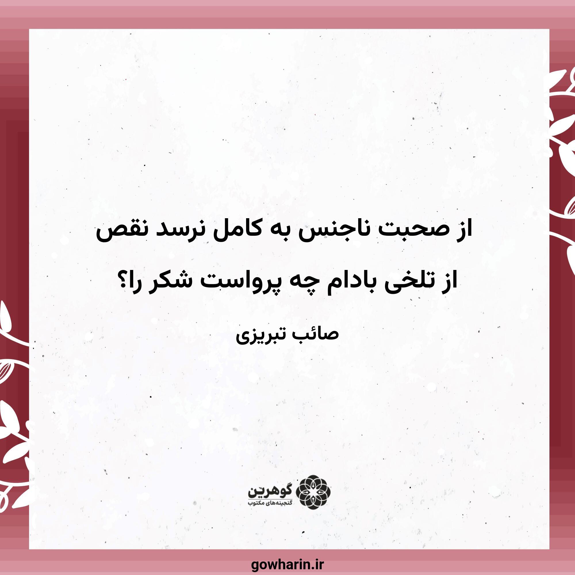 از صحبت ناجنس به کامل نرسد نقص
از تلخی بادام چه پرواست شکر را؟