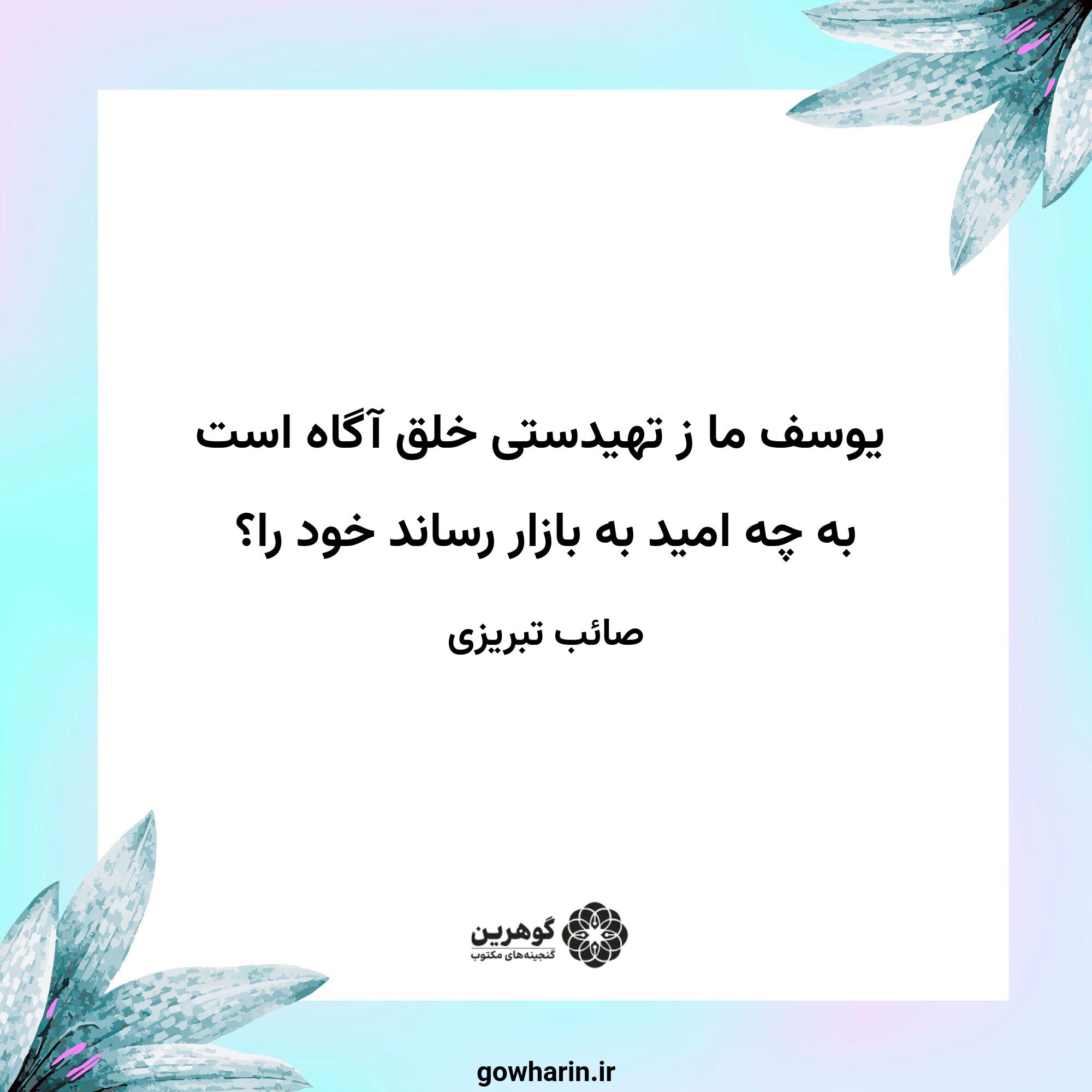 یوسف ما ز تهیدستی خلق آگاه است
به چه امید به بازار رساند خود را؟