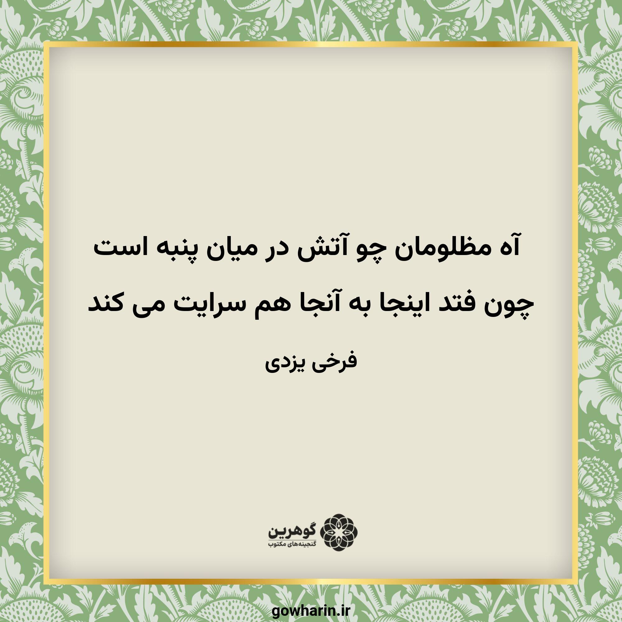 آه مظلومان چو آتش در میان پنبه است
چون فتد اینجا به آنجا هم سرایت می کند