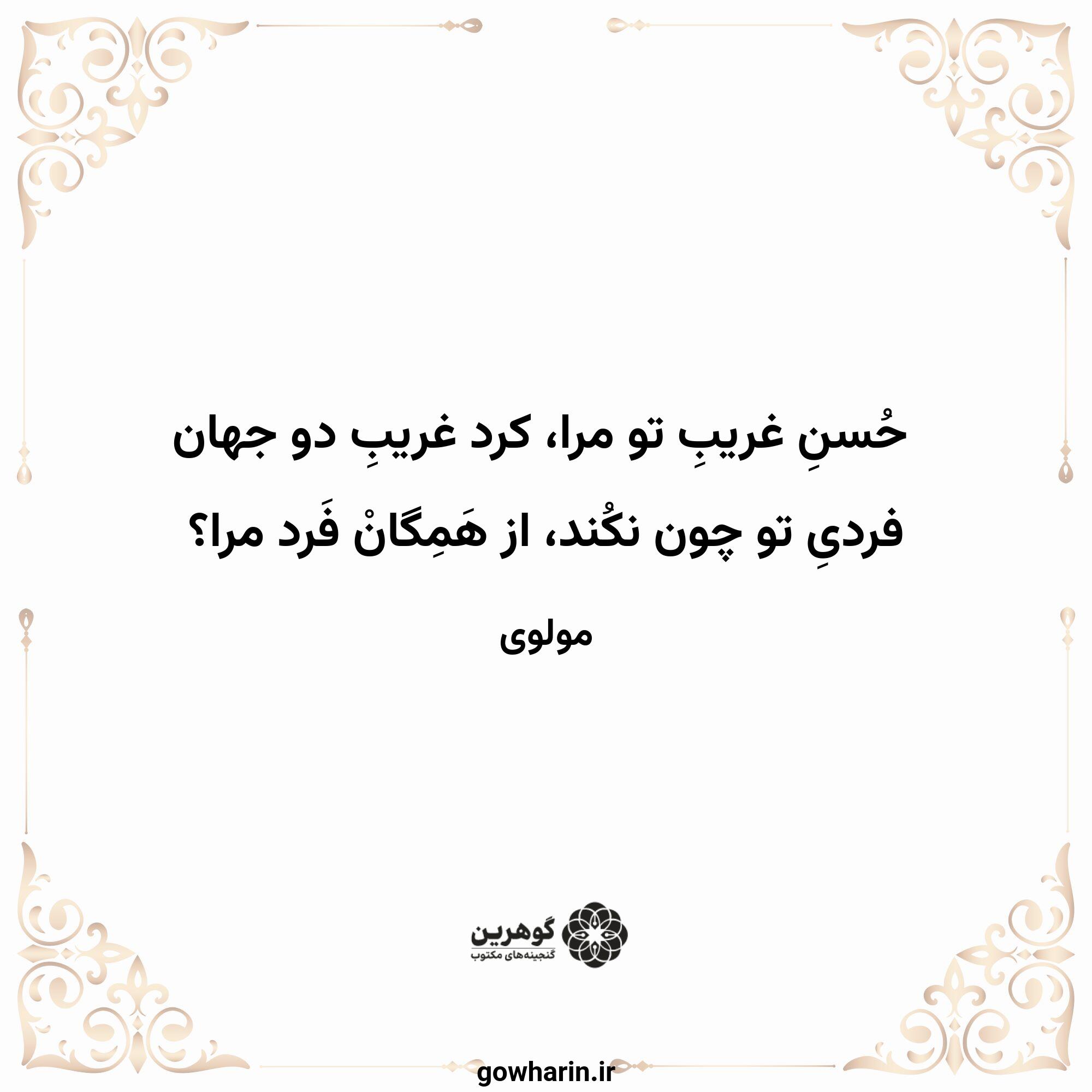 حُسنِ غریبِ تو مرا، کرد غریبِ دو جهان
فردیِ تو چون نکُند، از هَمِگانْ فَرد مرا؟