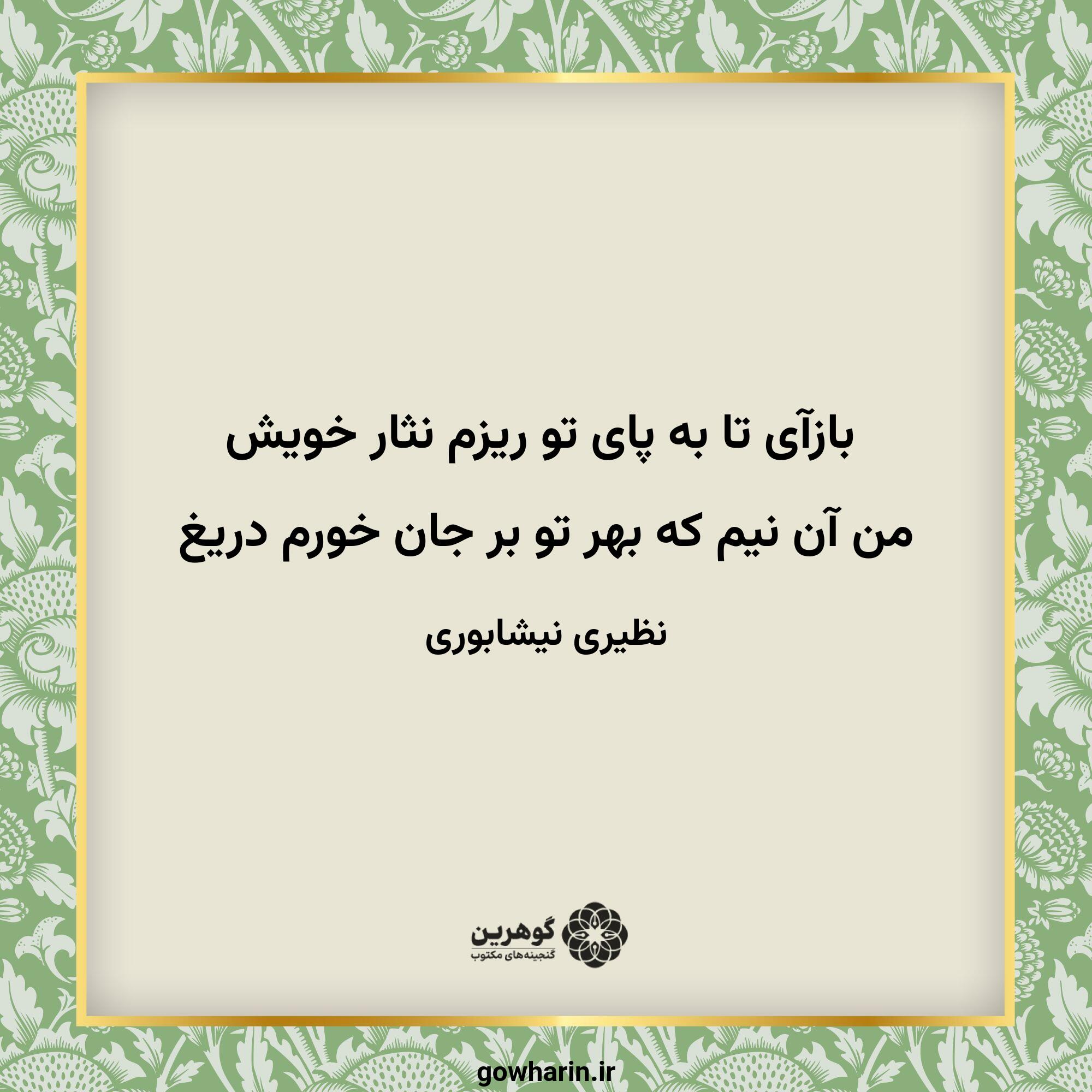 بازآی تا به پای تو ریزم نثار خویش
من آن نیم که بهر تو بر جان خورم دریغ