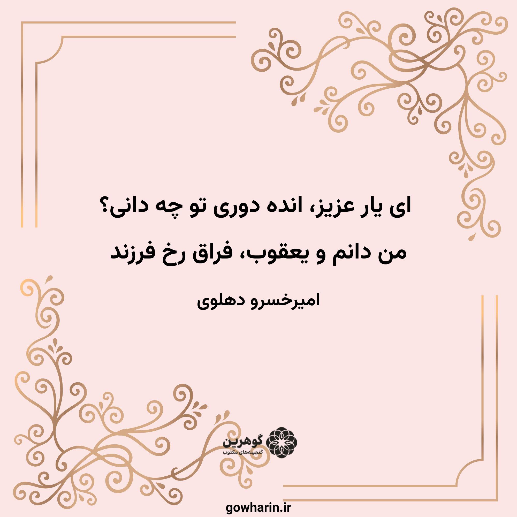 ای یار عزیز، انده دوری تو چه دانی؟
من دانم و یعقوب، فراق رخ فرزند