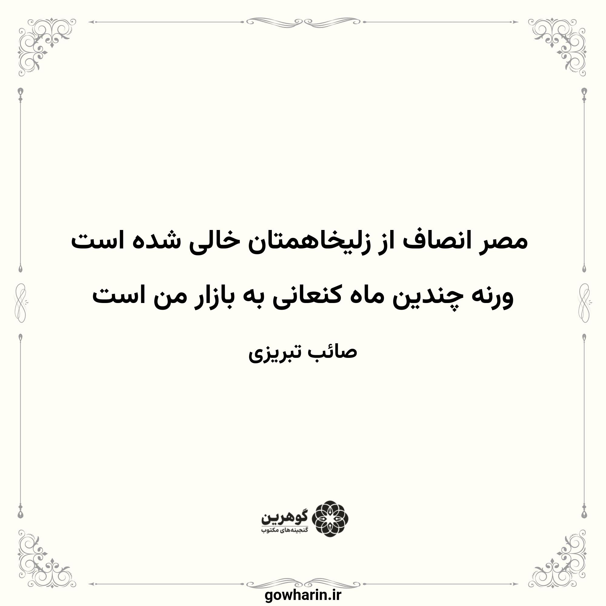 مصر انصاف از زلیخاهمتان خالی شده است
ورنه چندین ماه کنعانی به بازار من است