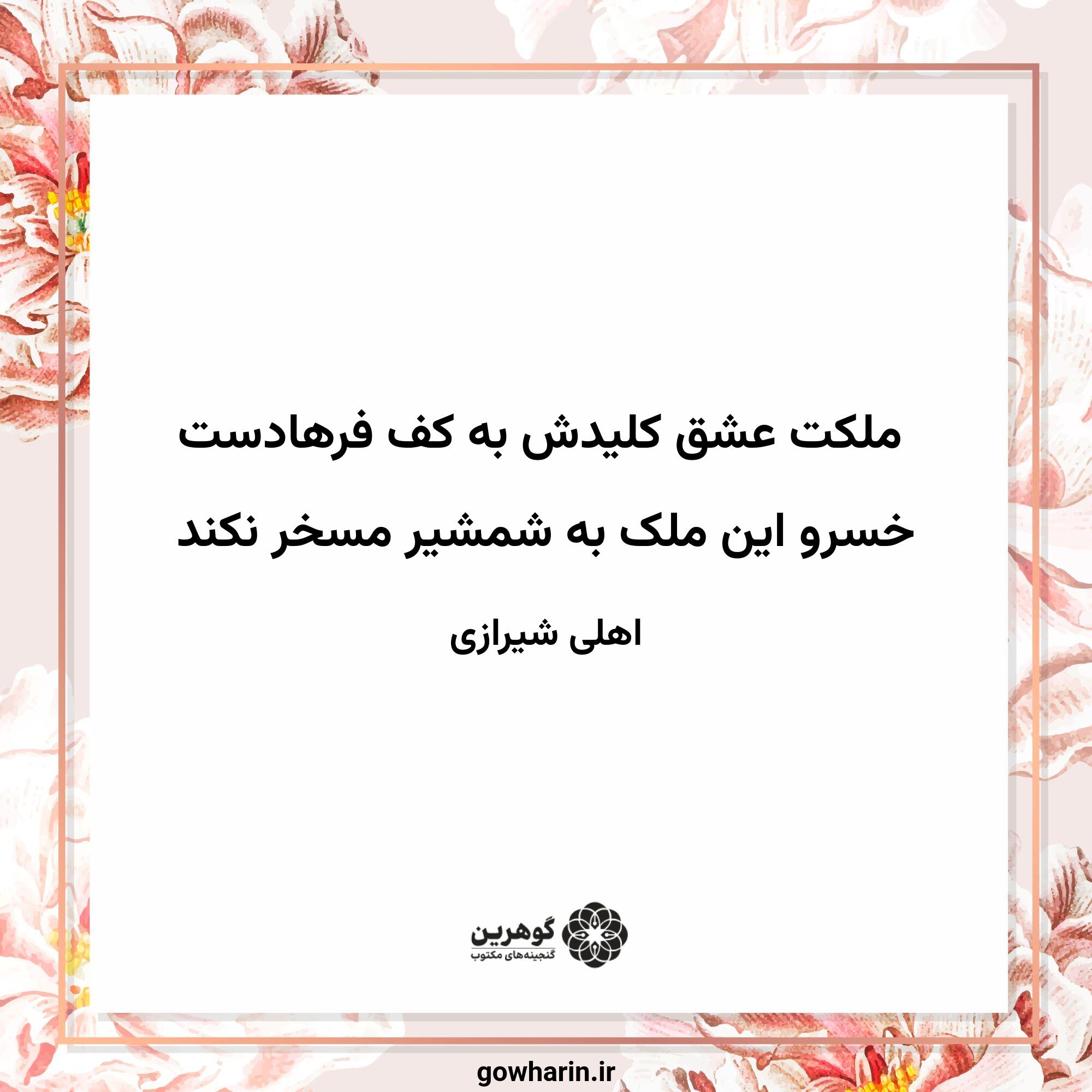 ملکت عشق کلیدش به کف فرهادست
خسرو این ملک به شمشیر مسخر نکند