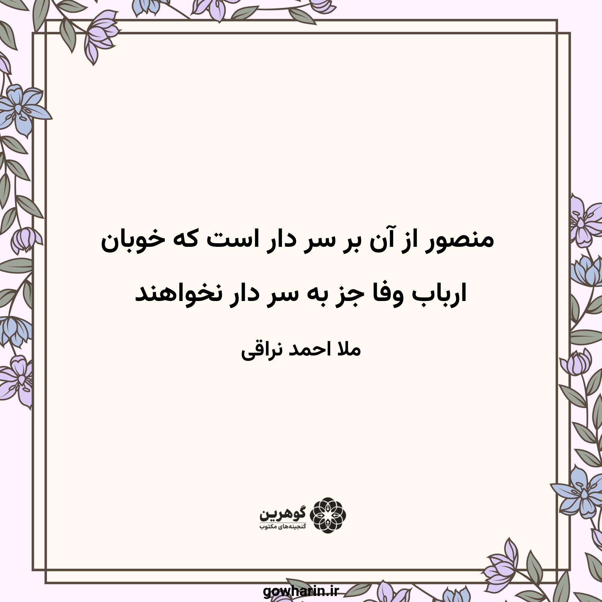 منصور از آن بر سر دار است که خوبان
ارباب وفا جز به سر دار نخواهند