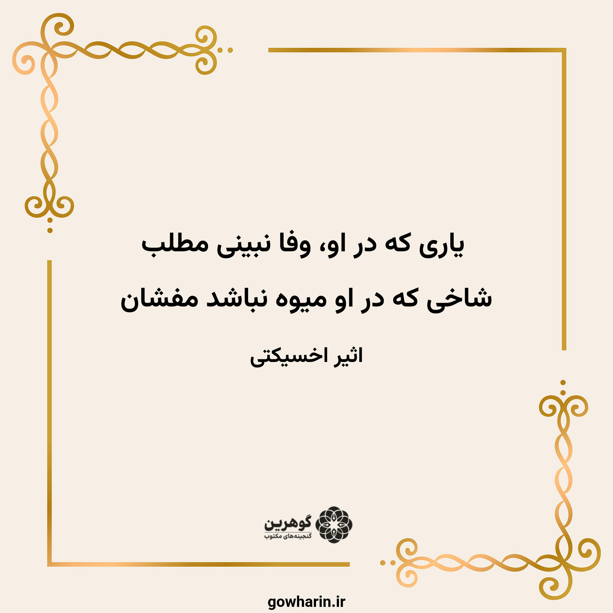 یاری که در او، وفا نبینی مطلب
شاخی که در او میوه نباشد مفشان