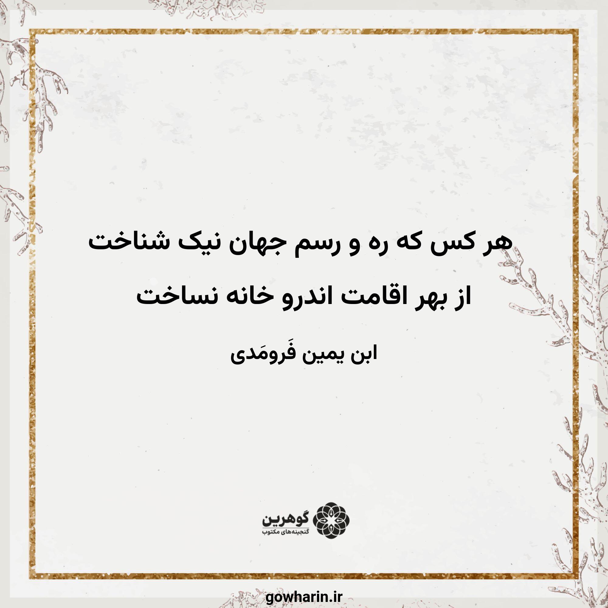 هر کس که ره و رسم جهان نیک شناخت
از بهر اقامت اندرو خانه نساخت