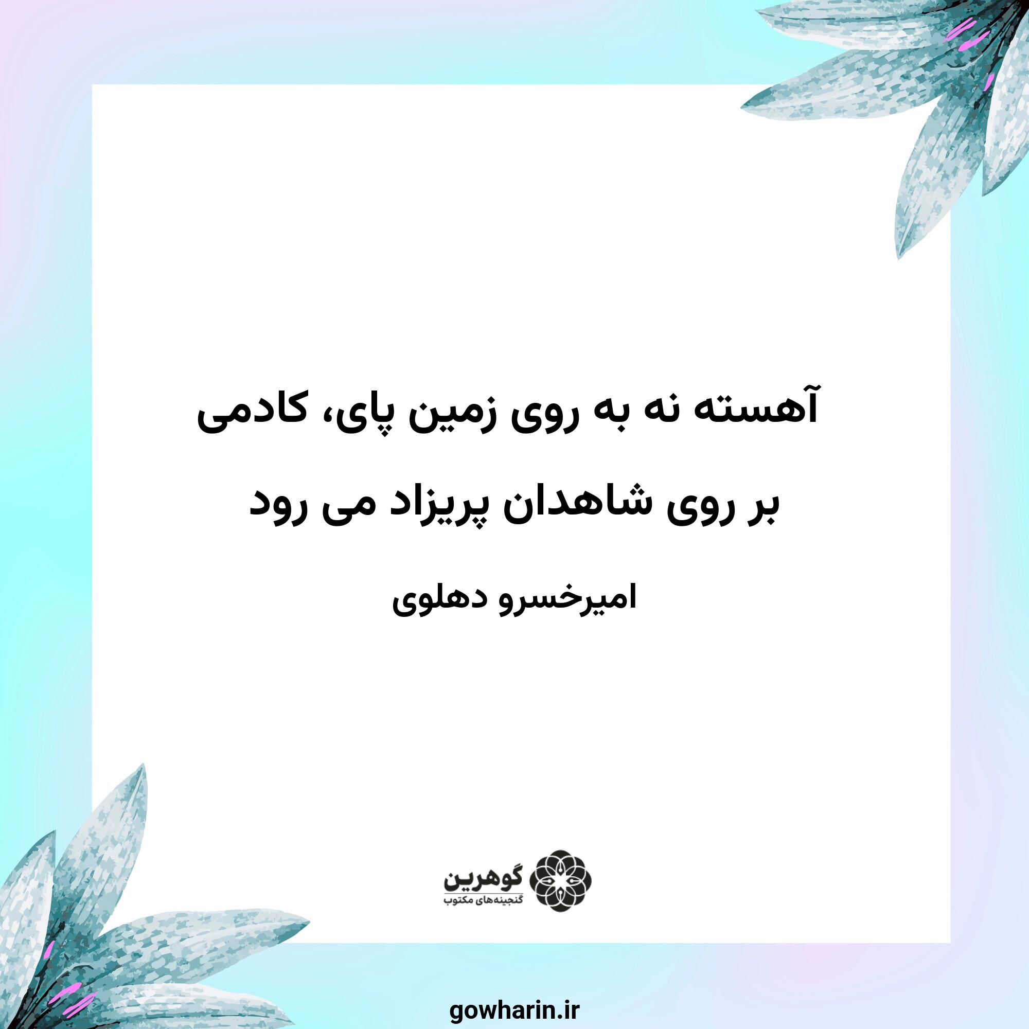 آهسته نه به روی زمین پای، کادمی
بر روی شاهدان پریزاد می رود