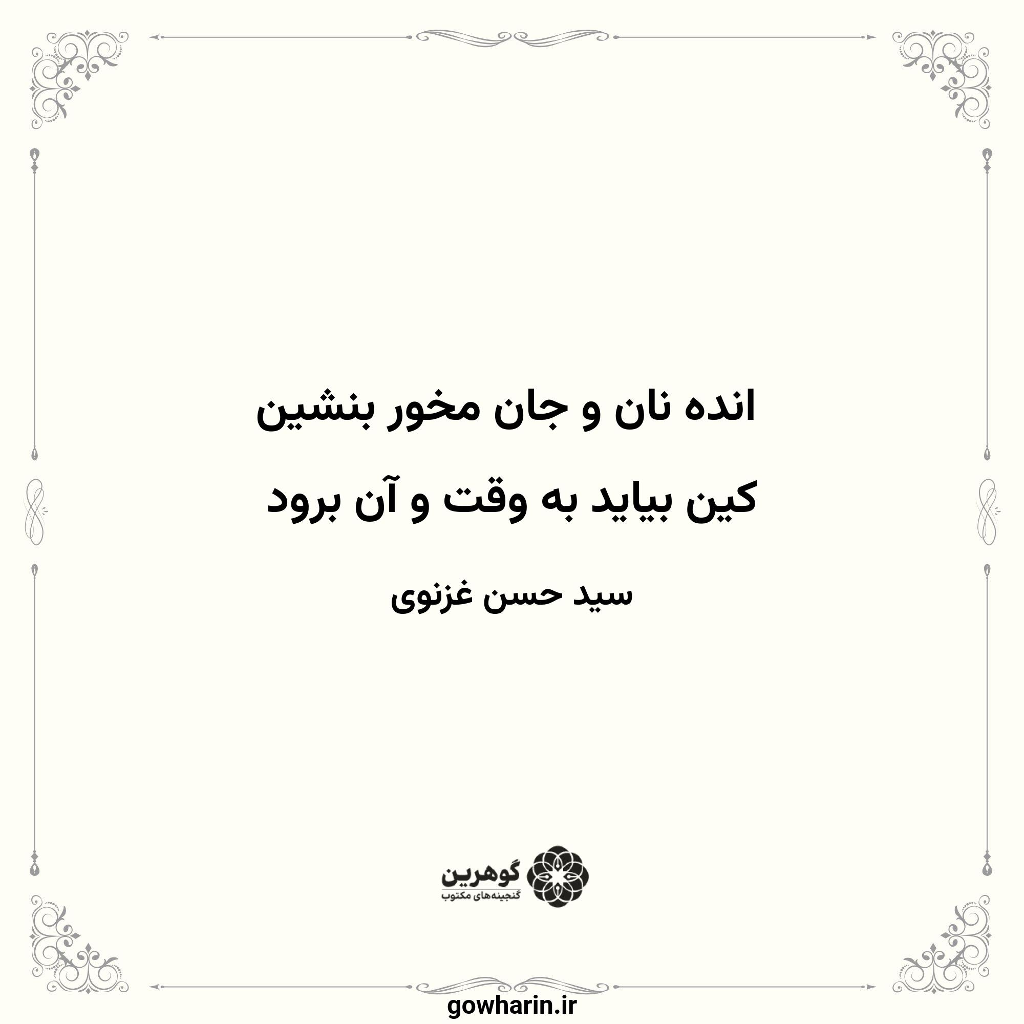 انده نان و جان مخور بنشین
کین بیاید به وقت و آن برود