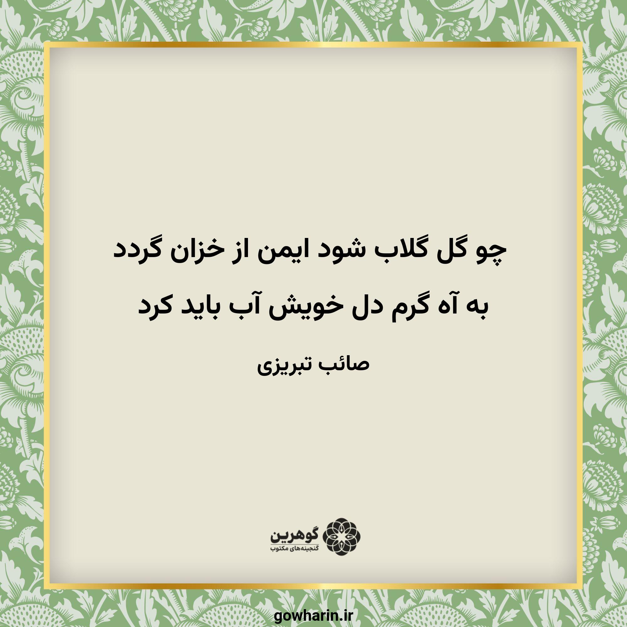 چو گل گلاب شود ایمن از خزان گردد
به آه گرم دل خویش آب باید کرد