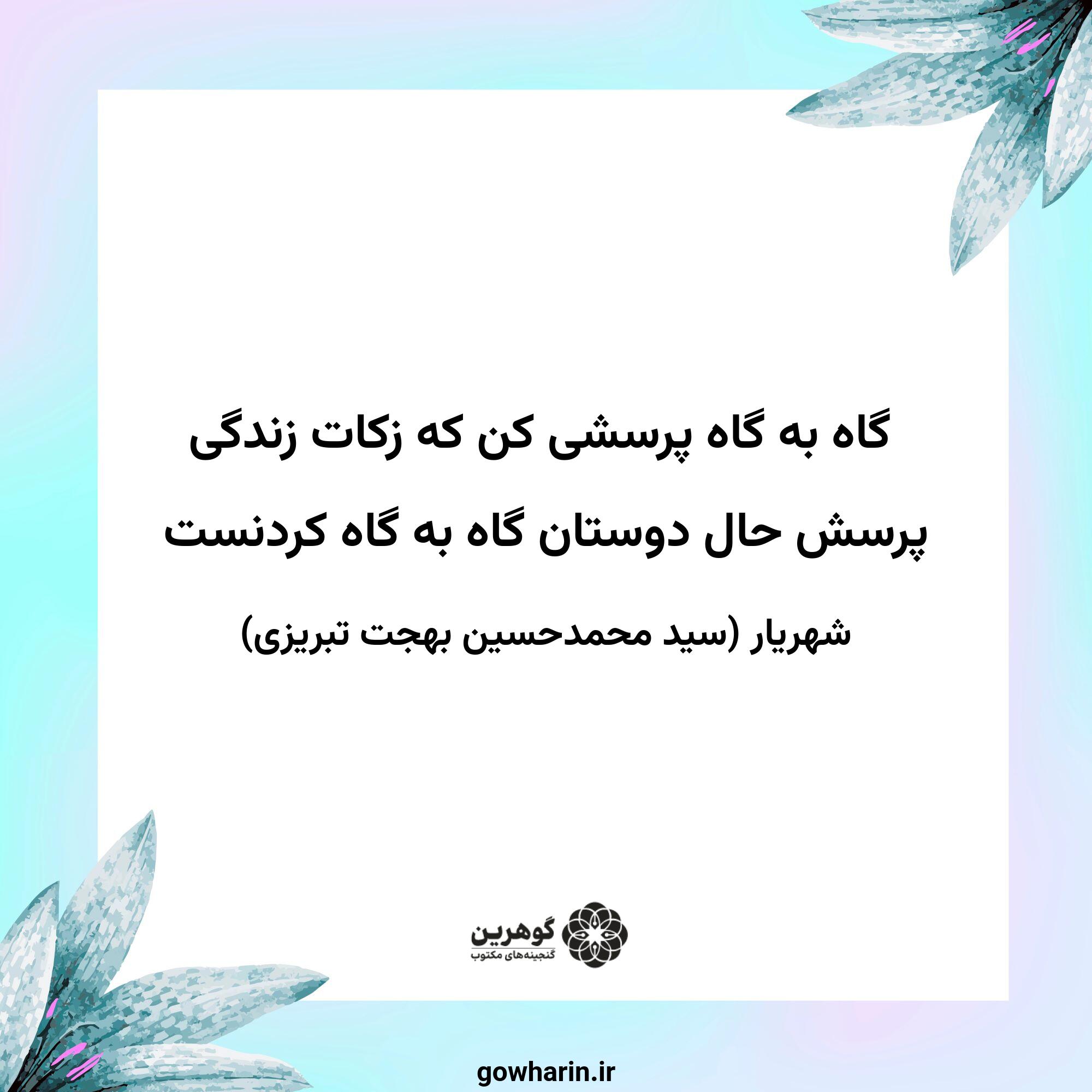 گاه به گاه پرسشی کن که زکات زندگی
پرسش حال دوستان گاه به گاه کردنست