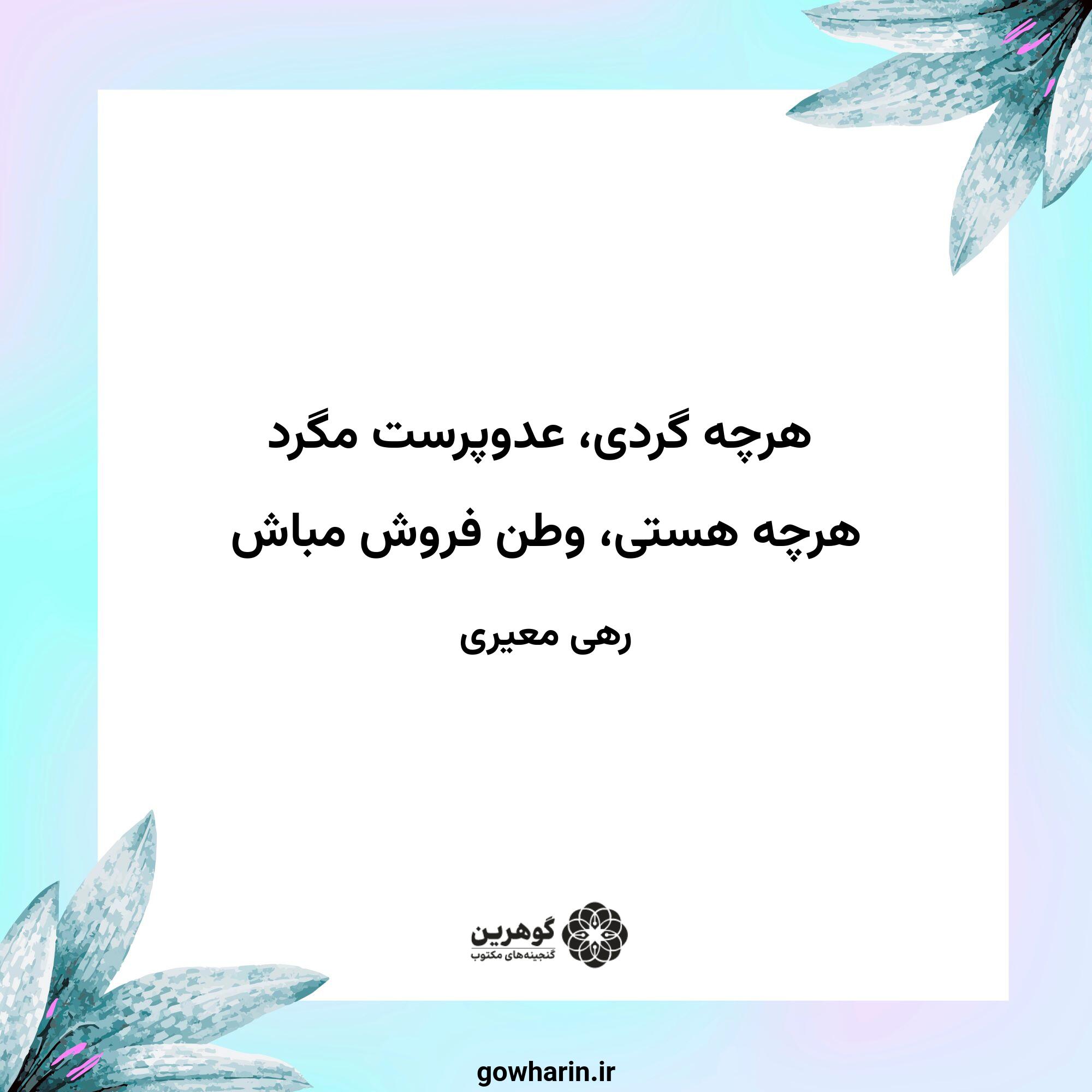 هرچه گردی، عدوپرست مگرد
هرچه هستی، وطن فروش مباش