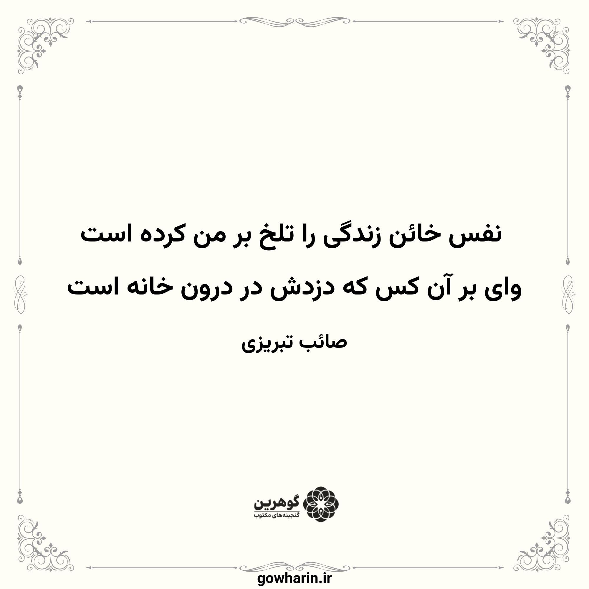 نفس خائن زندگی را تلخ بر من کرده است
وای بر آن کس که دزدش در درون خانه است