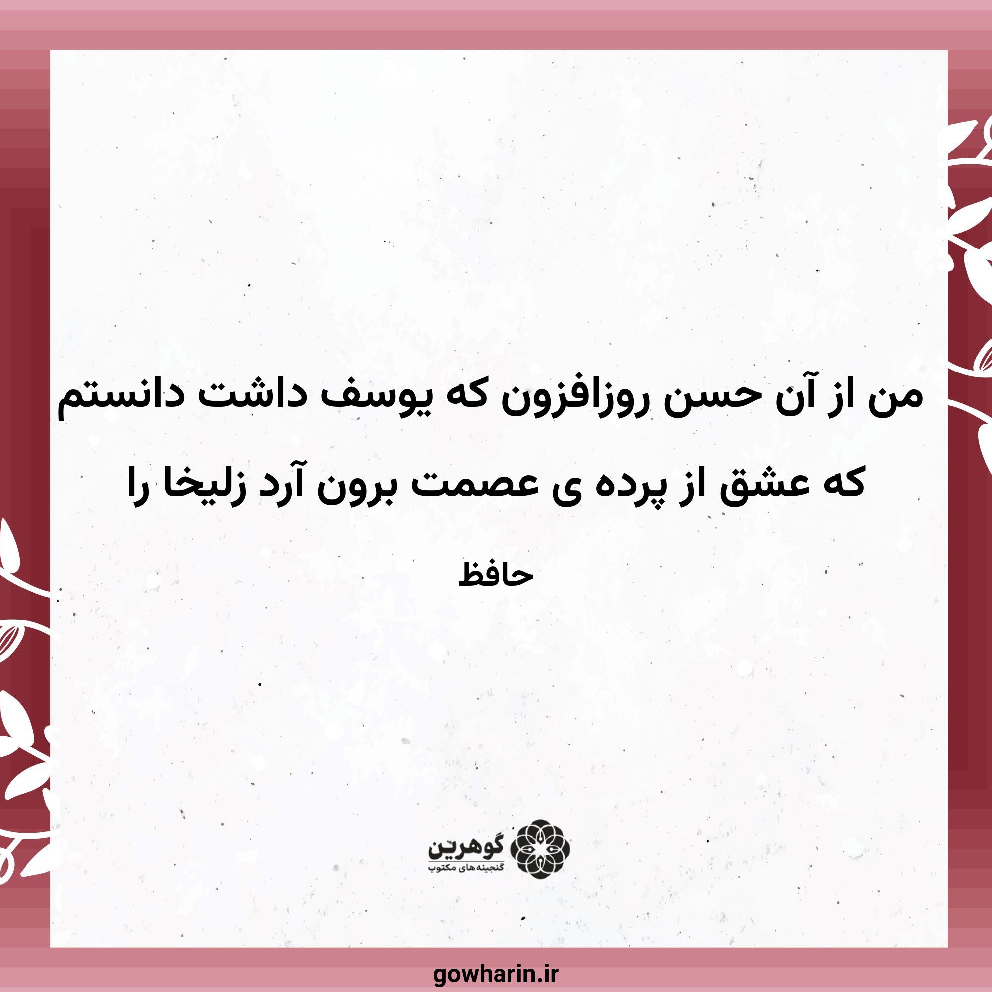 من از آن حسن روزافزون که یوسف داشت دانستم
که عشق از پرده ی عصمت برون آرد زلیخا را