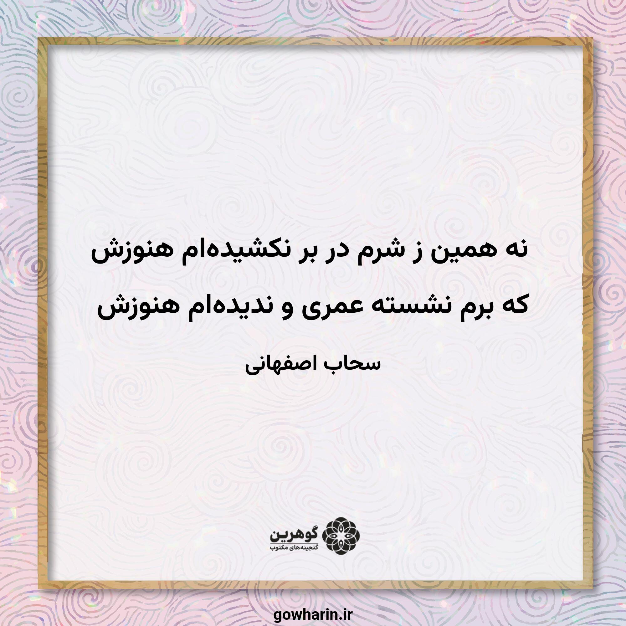 نه همین ز شرم در بر نکشیده‌ام هنوزش
که برم نشسته عمری و ندیده‌ام هنوزش