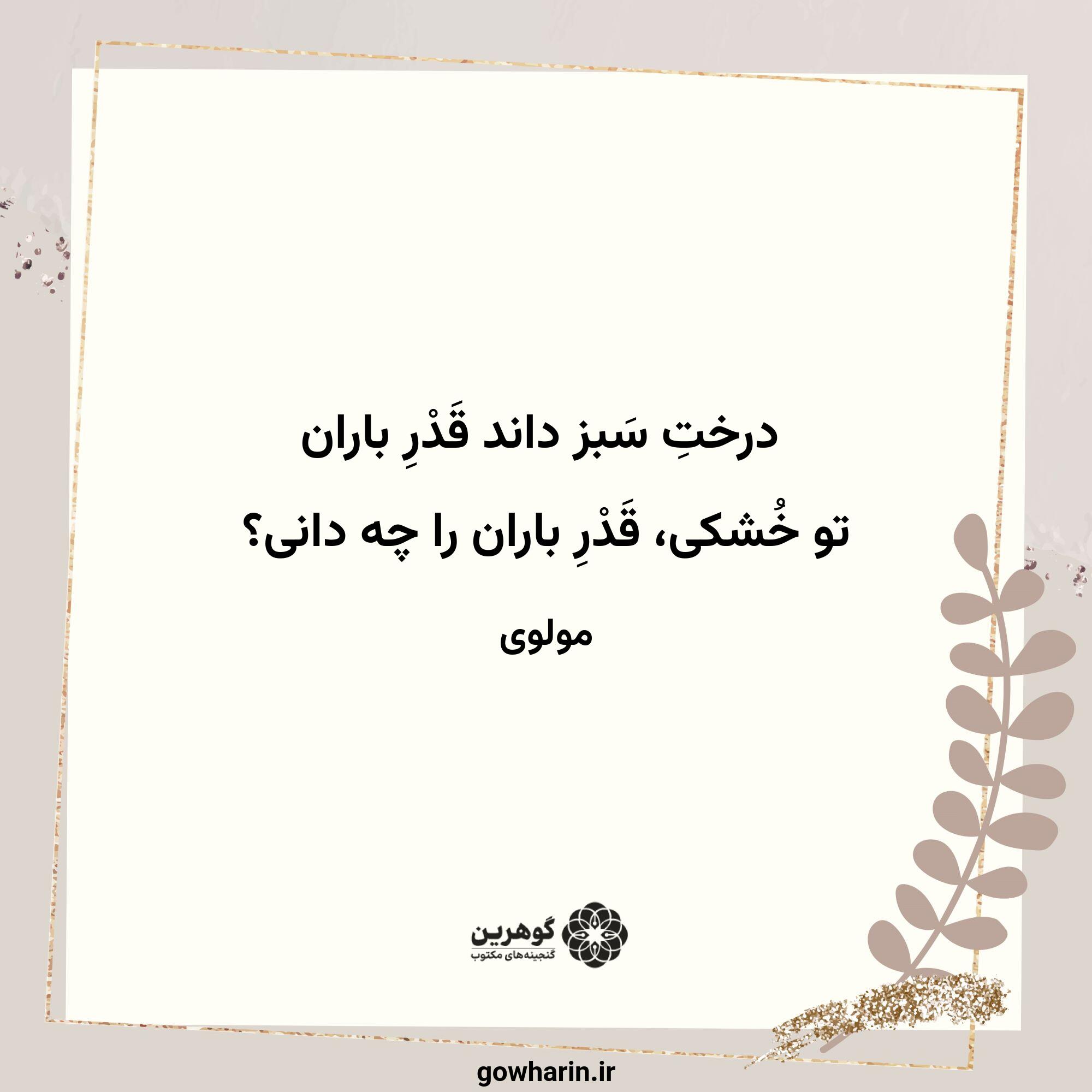 درختِ سَبز داند قَدْرِ باران
تو خُشکی، قَدْرِ باران را چه دانی؟
