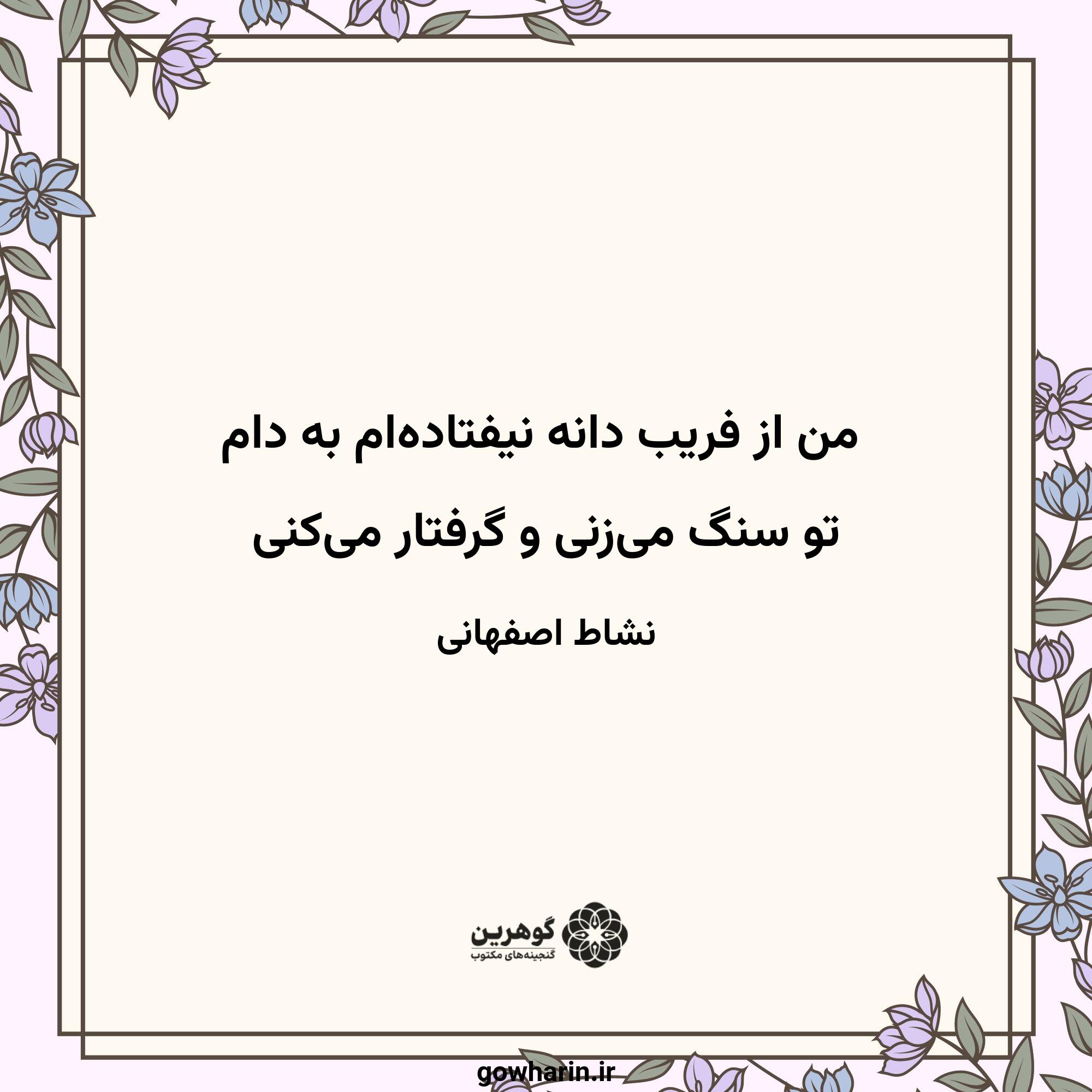 من از فریب دانه نیفتاده‌ام به دام
تو سنگ می‌زنی و گرفتار می‌کنی