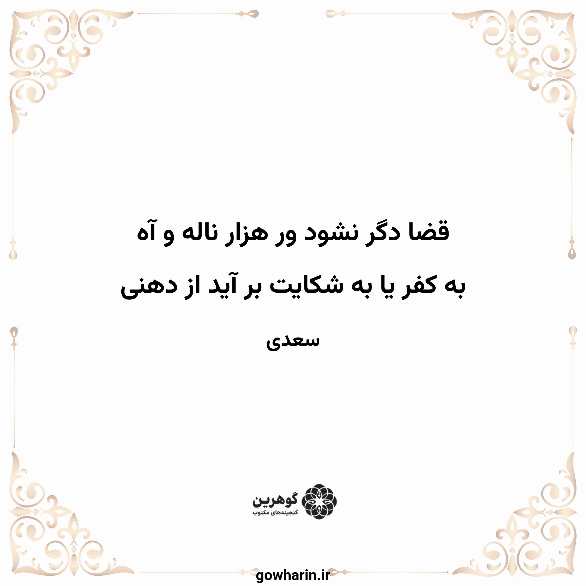 قضا دگر نشود ور هزار ناله و آه 
به کفر یا به شکایت بر آید از دهنی