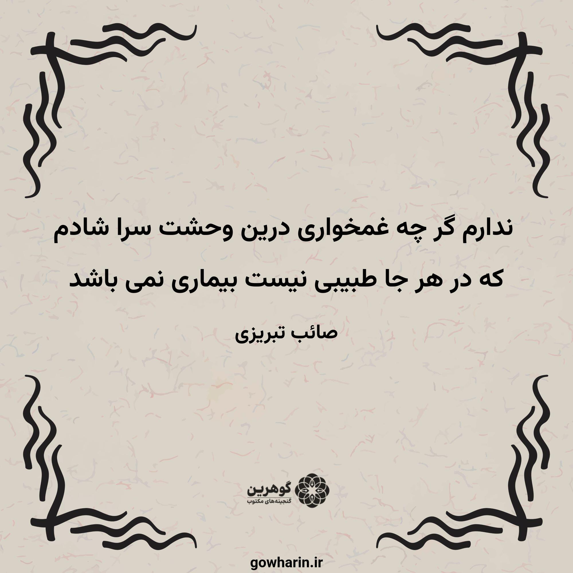 ندارم گر چه غمخواری درین وحشت سرا شادم
که در هر جا طبیبی نیست بیماری نمی باشد